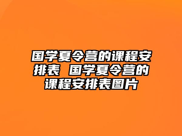 國學(xué)夏令營的課程安排表 國學(xué)夏令營的課程安排表圖片