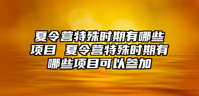 夏令營特殊時期有哪些項目 夏令營特殊時期有哪些項目可以參加