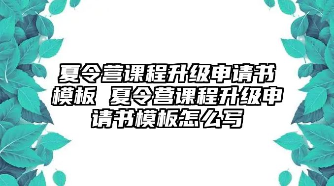 夏令營課程升級申請書模板 夏令營課程升級申請書模板怎么寫