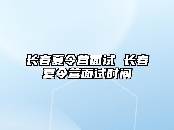 長春夏令營面試 長春夏令營面試時間