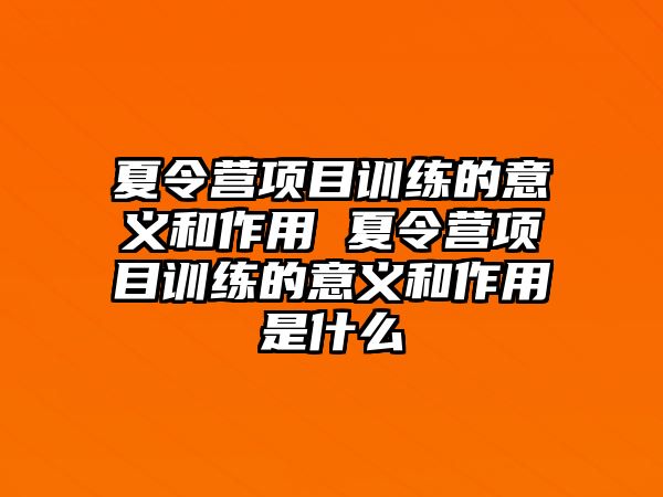 夏令營項目訓練的意義和作用 夏令營項目訓練的意義和作用是什么