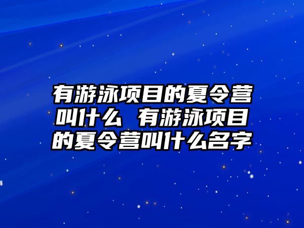 有游泳項目的夏令營叫什么 有游泳項目的夏令營叫什么名字