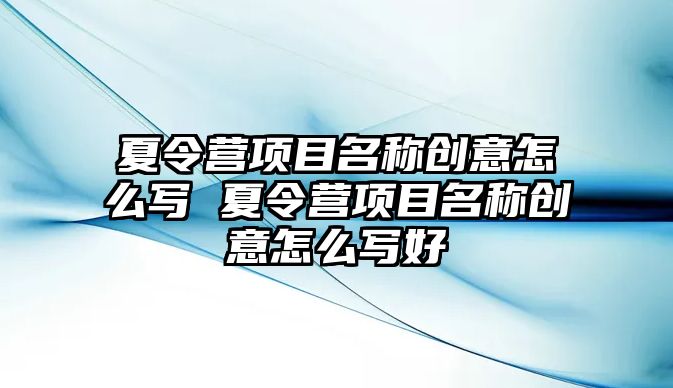 夏令營項目名稱創意怎么寫 夏令營項目名稱創意怎么寫好