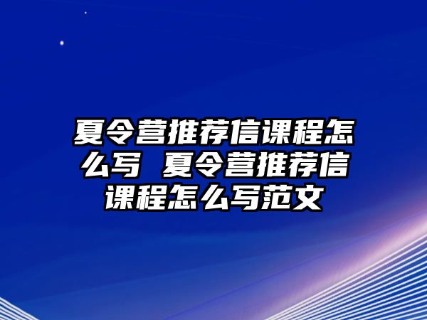 夏令營推薦信課程怎么寫 夏令營推薦信課程怎么寫范文