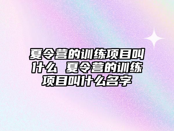 夏令營的訓練項目叫什么 夏令營的訓練項目叫什么名字