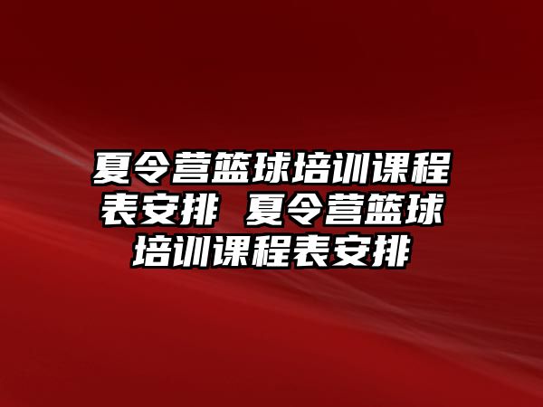 夏令營(yíng)籃球培訓(xùn)課程表安排 夏令營(yíng)籃球培訓(xùn)課程表安排