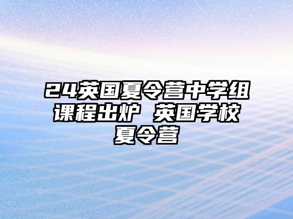 24英國(guó)夏令營(yíng)中學(xué)組課程出爐 英國(guó)學(xué)校夏令營(yíng)