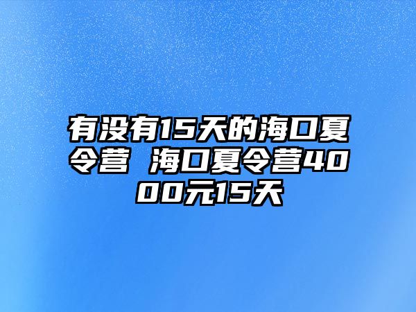 有沒有15天的海口夏令營 海口夏令營4000元15天