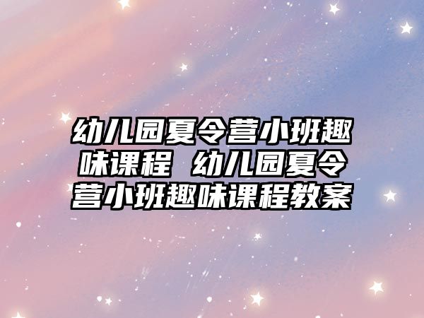 幼兒園夏令營(yíng)小班趣味課程 幼兒園夏令營(yíng)小班趣味課程教案