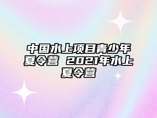 中國水上項目青少年夏令營 2021年水上夏令營