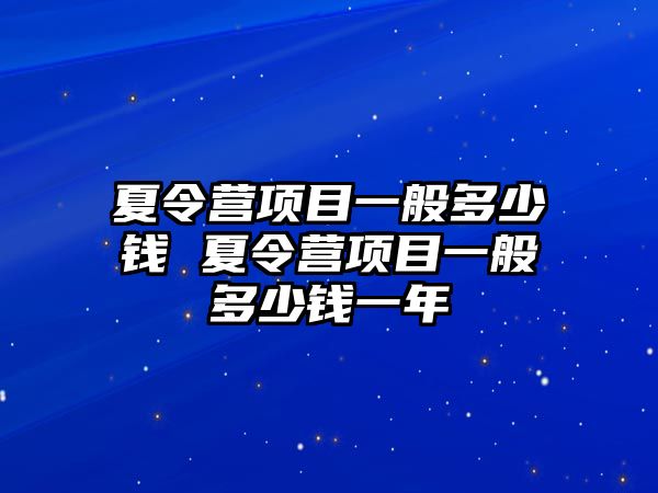 夏令營項目一般多少錢 夏令營項目一般多少錢一年