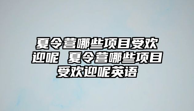 夏令營哪些項目受歡迎呢 夏令營哪些項目受歡迎呢英語