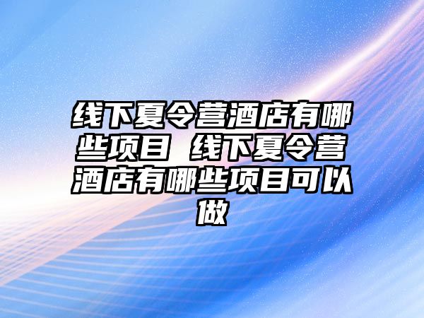 線下夏令營酒店有哪些項目 線下夏令營酒店有哪些項目可以做