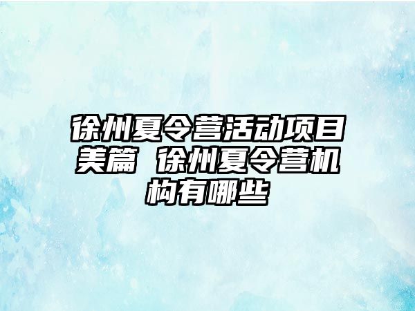 徐州夏令營活動項目美篇 徐州夏令營機構有哪些