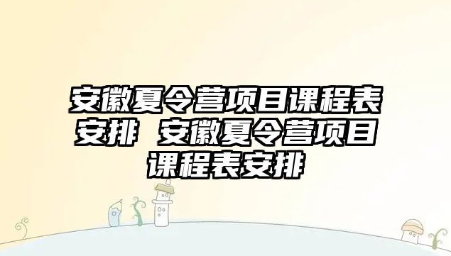 安徽夏令營項目課程表安排 安徽夏令營項目課程表安排