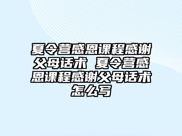 夏令營感恩課程感謝父母話術(shù) 夏令營感恩課程感謝父母話術(shù)怎么寫