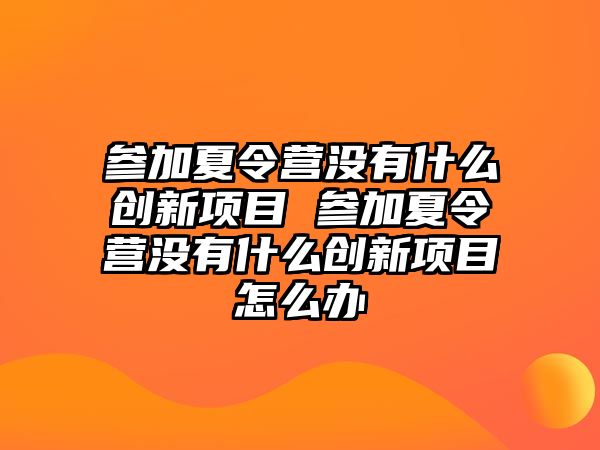 參加夏令營沒有什么創新項目 參加夏令營沒有什么創新項目怎么辦