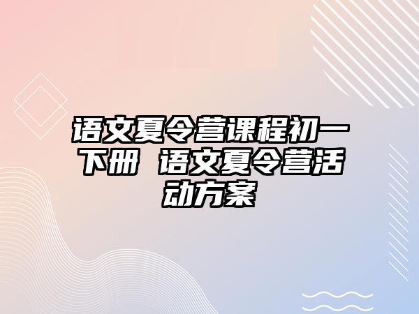 語(yǔ)文夏令營(yíng)課程初一下冊(cè) 語(yǔ)文夏令營(yíng)活動(dòng)方案