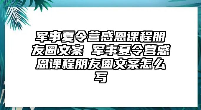 軍事夏令營感恩課程朋友圈文案 軍事夏令營感恩課程朋友圈文案怎么寫