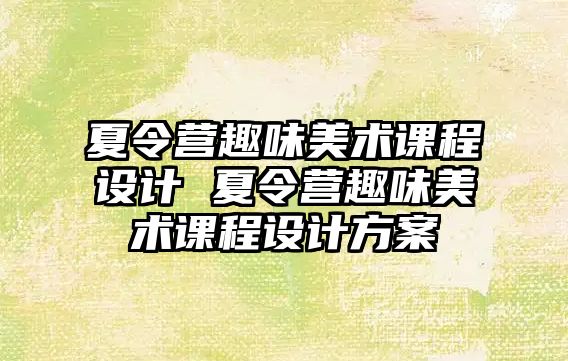 夏令營趣味美術(shù)課程設(shè)計(jì) 夏令營趣味美術(shù)課程設(shè)計(jì)方案