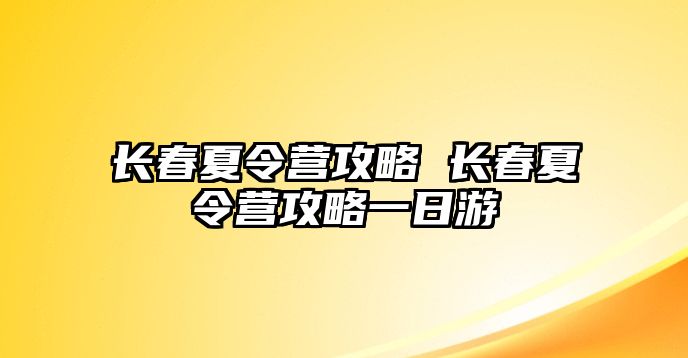 長春夏令營攻略 長春夏令營攻略一日游