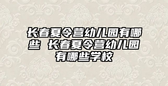 長春夏令營幼兒園有哪些 長春夏令營幼兒園有哪些學(xué)校