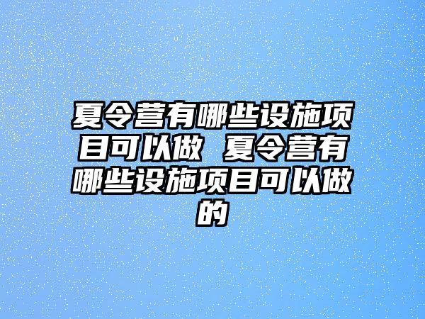 夏令營有哪些設施項目可以做 夏令營有哪些設施項目可以做的