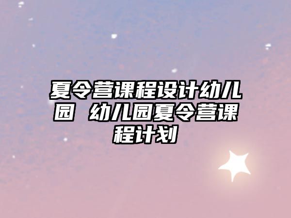 夏令營課程設計幼兒園 幼兒園夏令營課程計劃