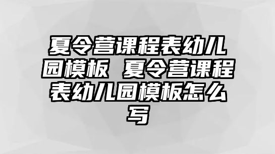 夏令營課程表幼兒園模板 夏令營課程表幼兒園模板怎么寫