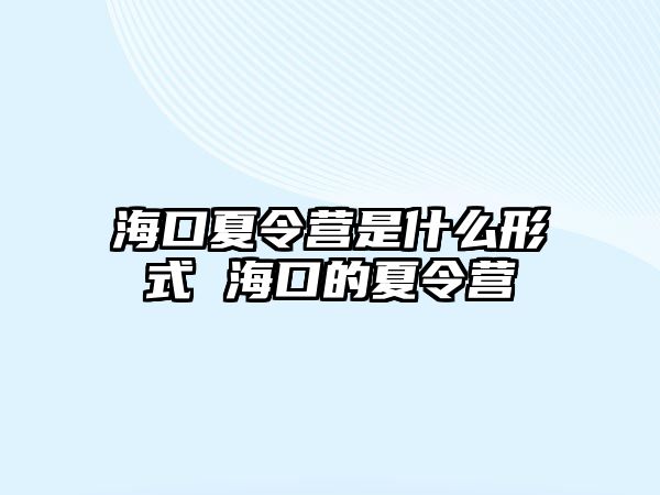 海口夏令營是什么形式 海口的夏令營