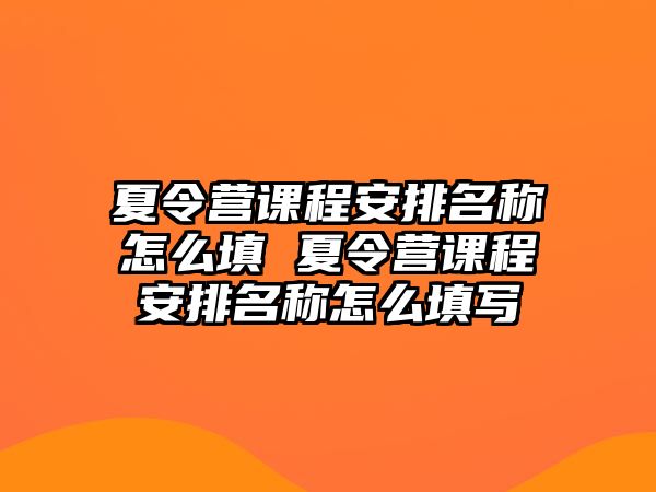 夏令營(yíng)課程安排名稱怎么填 夏令營(yíng)課程安排名稱怎么填寫