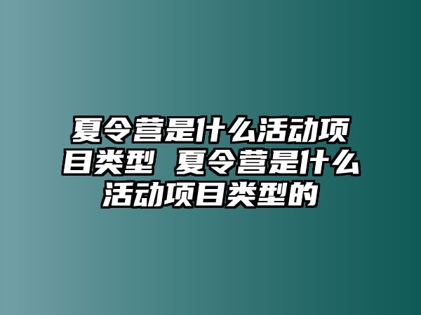 夏令營是什么活動項目類型 夏令營是什么活動項目類型的