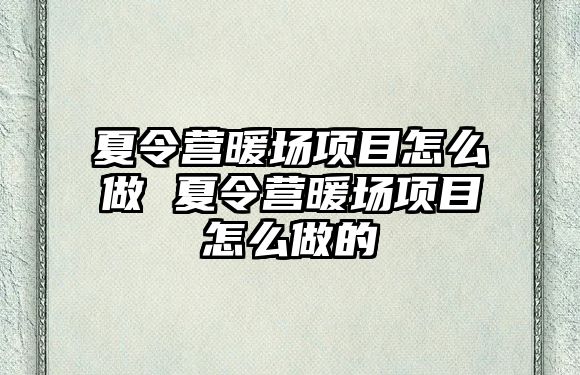 夏令營暖場項目怎么做 夏令營暖場項目怎么做的