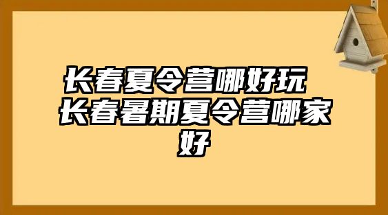 長春夏令營哪好玩 長春暑期夏令營哪家好