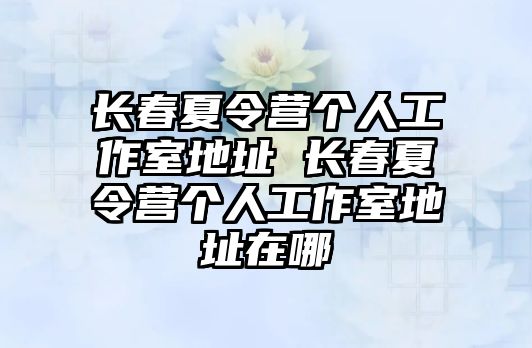 長春夏令營個(gè)人工作室地址 長春夏令營個(gè)人工作室地址在哪