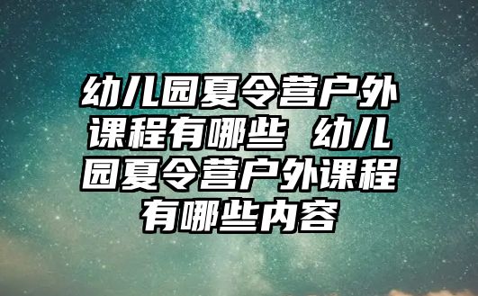 幼兒園夏令營(yíng)戶外課程有哪些 幼兒園夏令營(yíng)戶外課程有哪些內(nèi)容