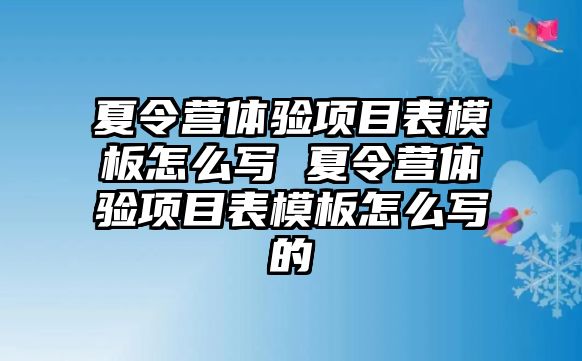 夏令營體驗項目表模板怎么寫 夏令營體驗項目表模板怎么寫的