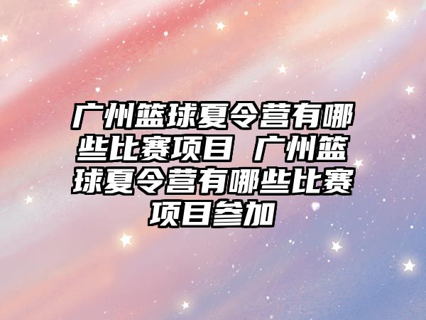 廣州籃球夏令營有哪些比賽項目 廣州籃球夏令營有哪些比賽項目參加