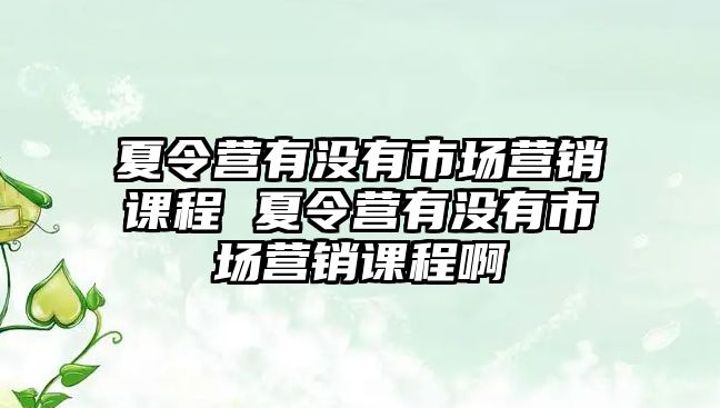 夏令營有沒有市場營銷課程 夏令營有沒有市場營銷課程啊