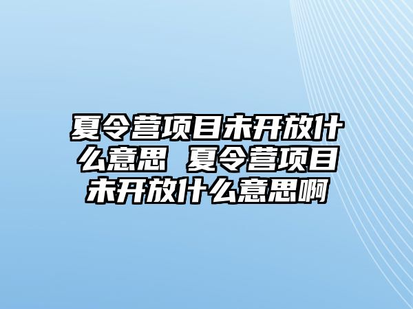 夏令營項目未開放什么意思 夏令營項目未開放什么意思啊