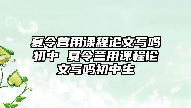 夏令營用課程論文寫嗎初中 夏令營用課程論文寫嗎初中生