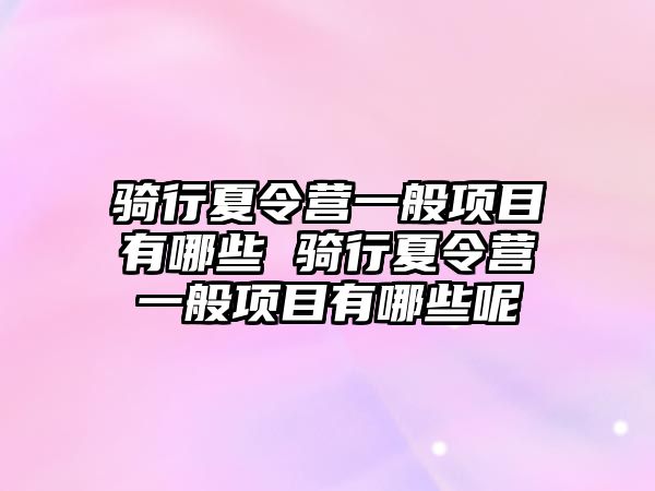 騎行夏令營一般項目有哪些 騎行夏令營一般項目有哪些呢