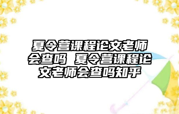 夏令營(yíng)課程論文老師會(huì)查嗎 夏令營(yíng)課程論文老師會(huì)查嗎知乎