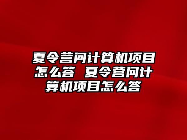 夏令營問計算機(jī)項目怎么答 夏令營問計算機(jī)項目怎么答