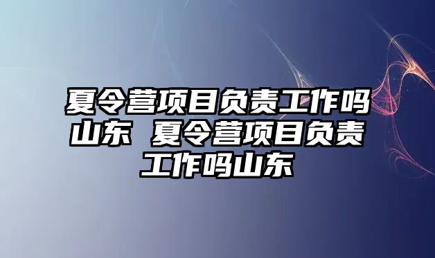 夏令營項目負責工作嗎山東 夏令營項目負責工作嗎山東