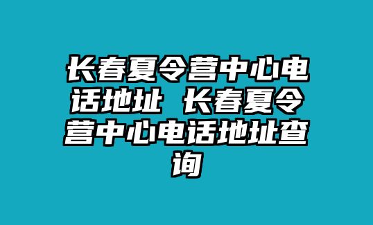 長春夏令營中心電話地址 長春夏令營中心電話地址查詢