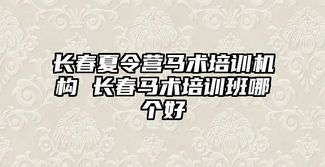 長春夏令營馬術培訓機構 長春馬術培訓班哪個好