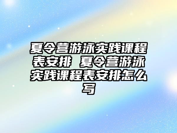 夏令營(yíng)游泳實(shí)踐課程表安排 夏令營(yíng)游泳實(shí)踐課程表安排怎么寫(xiě)