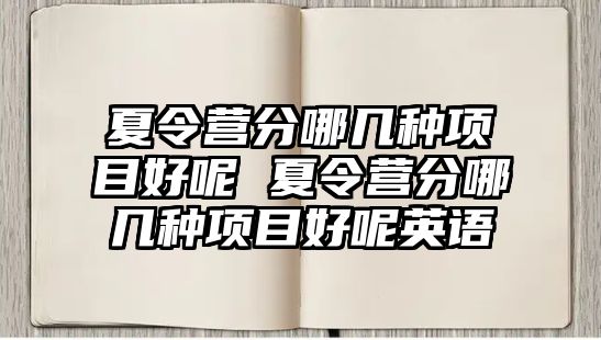 夏令營分哪幾種項目好呢 夏令營分哪幾種項目好呢英語