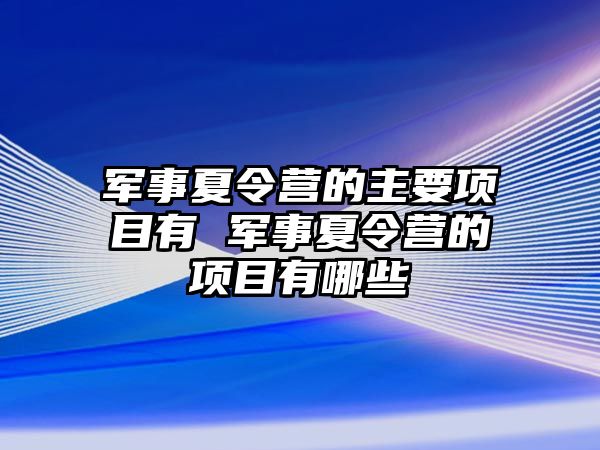 軍事夏令營的主要項目有 軍事夏令營的項目有哪些